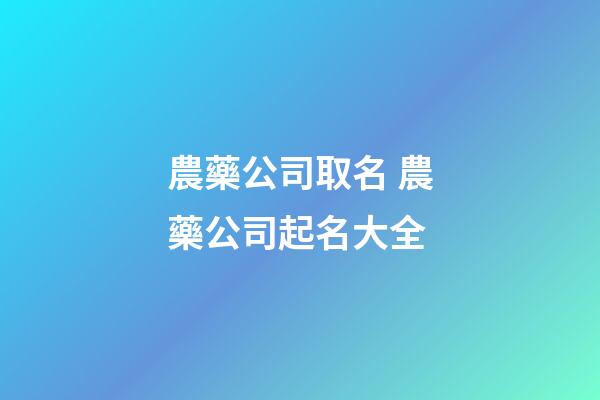 農藥公司取名 農藥公司起名大全-第1張-公司起名-玄機派